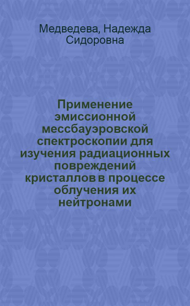 Применение эмиссионной мессбауэровской спектроскопии для изучения радиационных повреждений кристаллов в процессе облучения их нейтронами : Автореф. дис. на соиск. учен. степ. канд. физ.-мат. наук : (01.04.01)