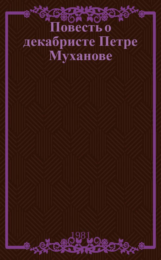 Повесть о декабристе Петре Муханове : Для сред. и ст. шк. возраста