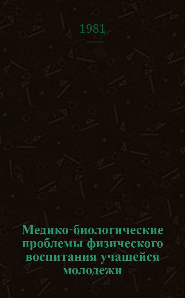 Медико-биологические проблемы физического воспитания учащейся молодежи : Сб. статей