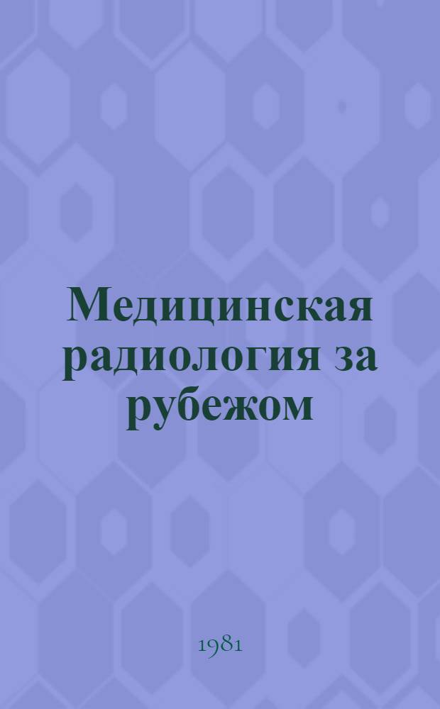 Медицинская радиология за рубежом : Н.-и. учреждения и направления работ в Австрии, Великобритании, Италии, Канаде, Нидерландах, США, Франции, ФРГ, Японии : Справочник