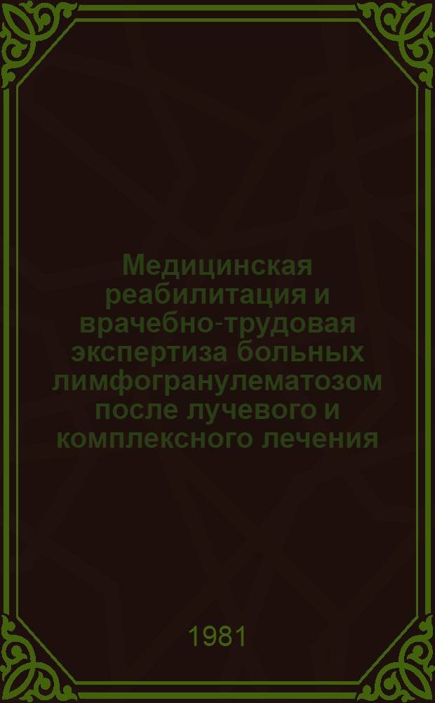 Медицинская реабилитация и врачебно-трудовая экспертиза больных лимфогранулематозом после лучевого и комплексного лечения : Метод. рекомендации