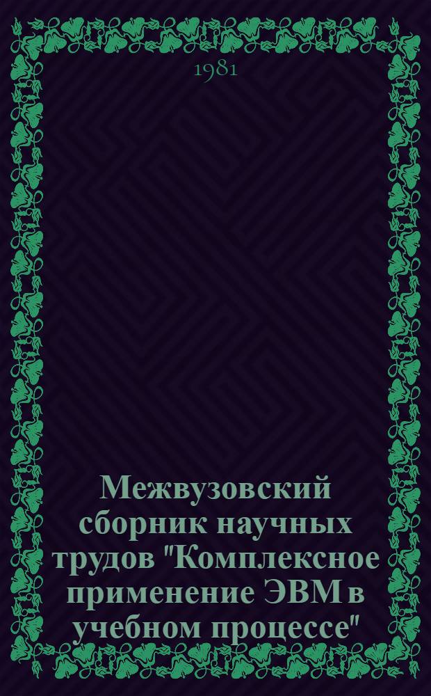 Межвузовский сборник научных трудов "Комплексное применение ЭВМ в учебном процессе"