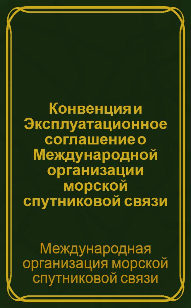 Конвенция и Эксплуатационное соглашение о Международной организации морской спутниковой связи (ИНМАРСАТ) = Convention and Operating agreement on the International maritime satellite organization (INMARSAT)