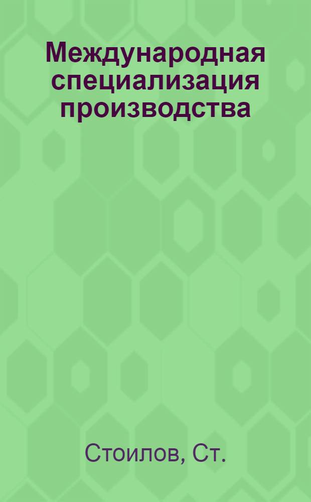 Международная специализация производства : Вопр. эффективности : Пер. с болг