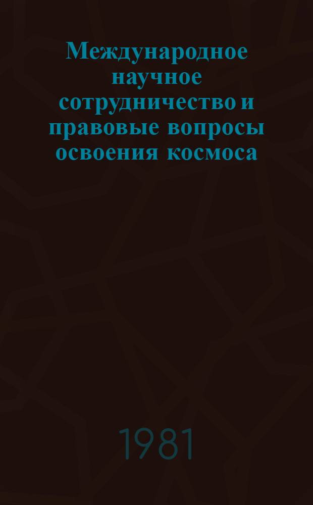 Международное научное сотрудничество и правовые вопросы освоения космоса : Тр. V науч. чтений по космонавтике, посвящ. памяти выдающихся сов. ученых - пионеров освоения космич. пространства (2-6 февр. 1981 г.)