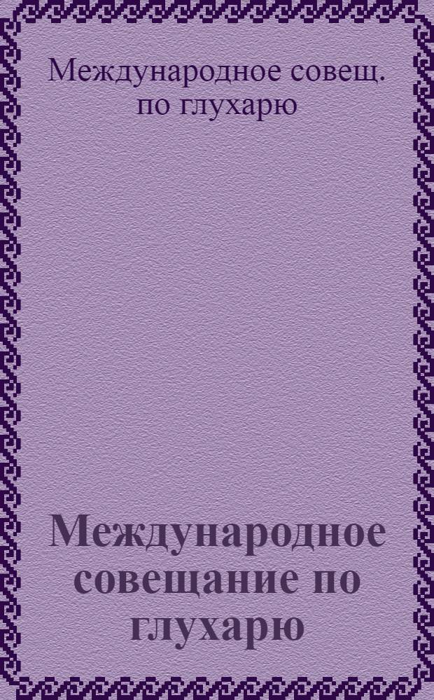 Международное совещание по глухарю (12-16 мая 1981 г.) : Тез. докл