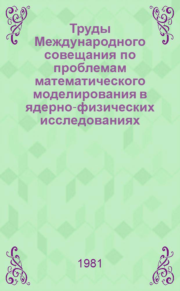 Труды Международного совещания по проблемам математического моделирования в ядерно-физических исследованиях = Proceedings of the International meeting on problems of mathematical simulation in nuclear physics researches, Дубна, 30 сент.- 2 окт. 1980