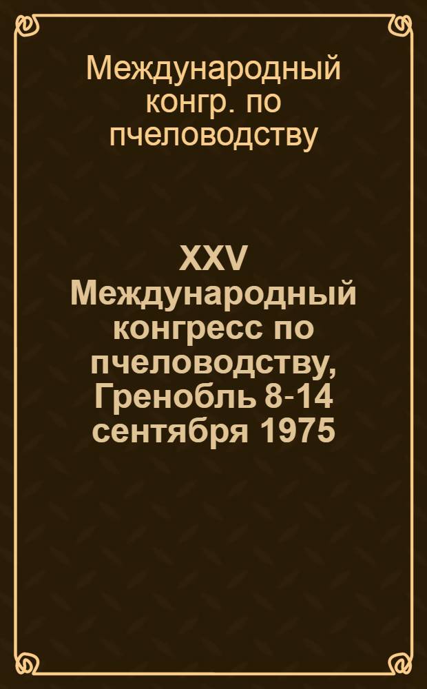 XXV Международный конгресс по пчеловодству, Гренобль 8-14 сентября 1975 : Сб. материалов