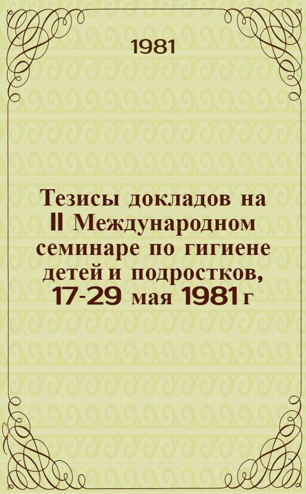 Тезисы докладов на II Международном семинаре по гигиене детей и подростков, 17-29 мая 1981 г. [Таллин]