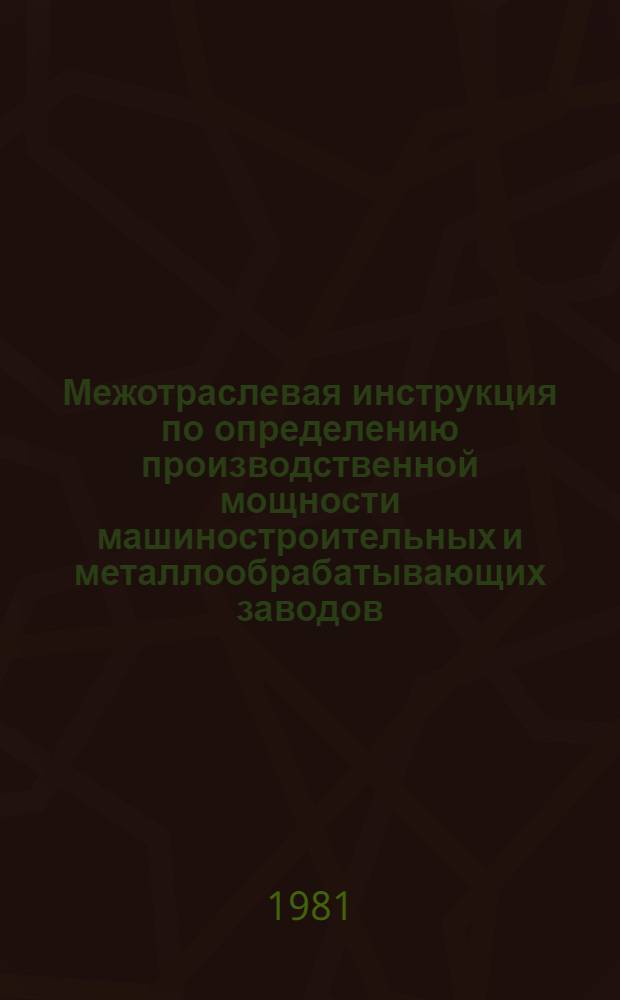 Межотраслевая инструкция по определению производственной мощности машиностроительных и металлообрабатывающих заводов : Проект