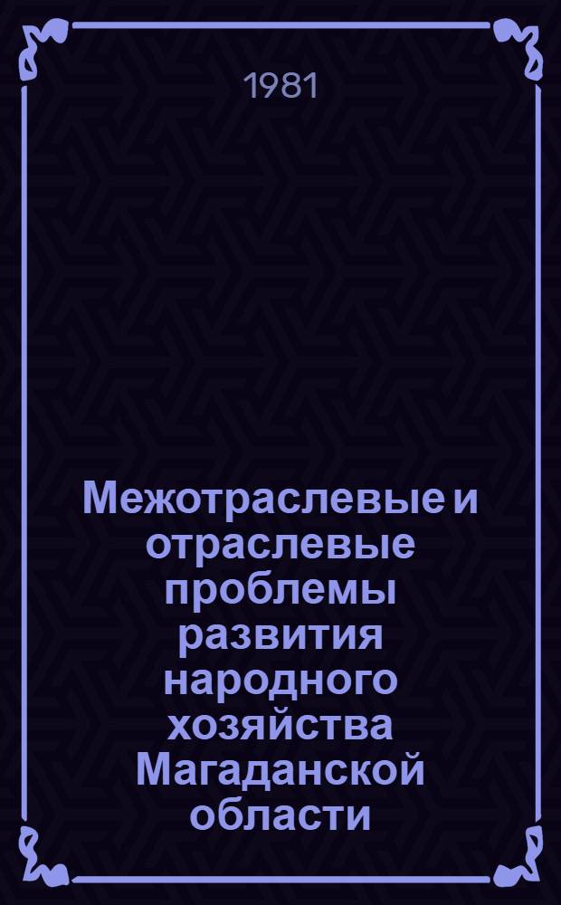 Межотраслевые и отраслевые проблемы развития народного хозяйства Магаданской области : Материалы науч.-практ. конф. "Комплекс. экон. и социал. развитие Магадан. обл. в ближайшей и долгосрочной перспективе", 8-10 апр. 1980 г