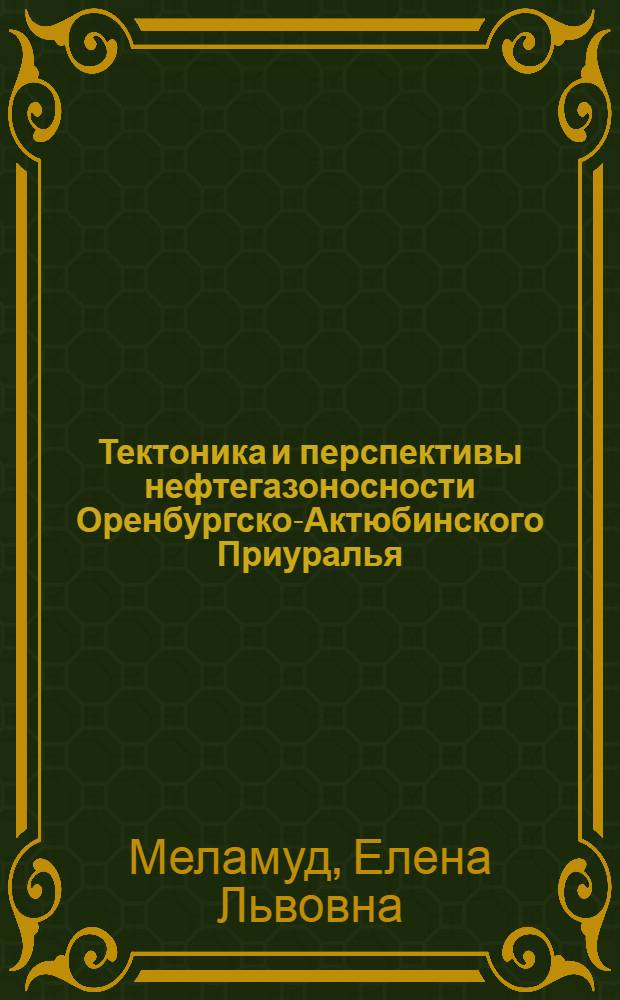 Тектоника и перспективы нефтегазоносности Оренбургско-Актюбинского Приуралья