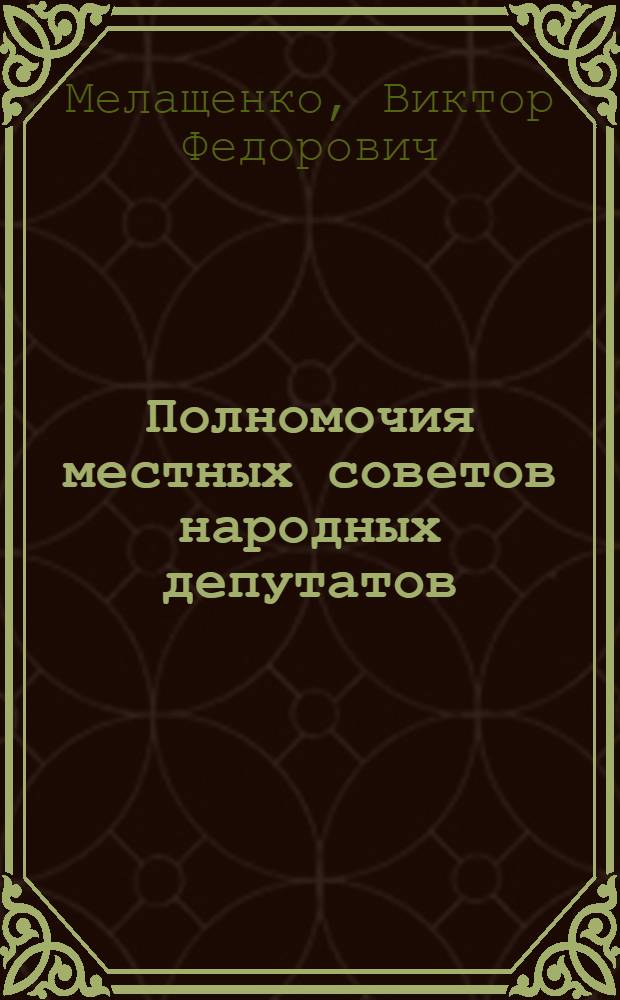 Полномочия местных советов народных депутатов : (Гос.-правовая природа, виды, механизм реализации) : Автореф. дис. на соиск. учен. степ. канд. юрид. наук : (12.00.02)