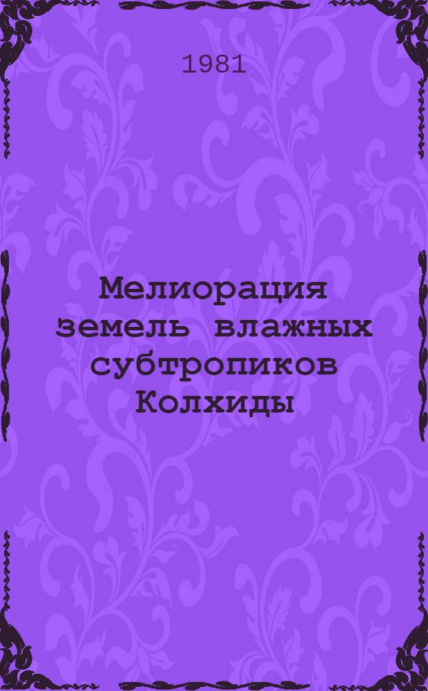 Мелиорация земель влажных субтропиков Колхиды : Сб. науч. тр