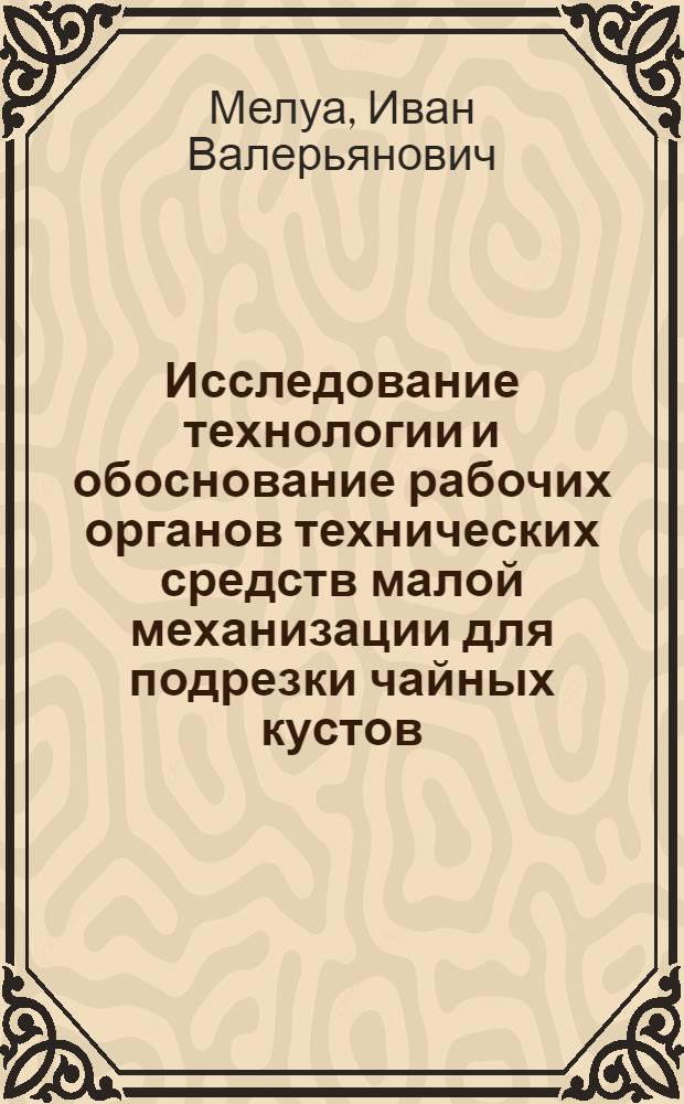 Исследование технологии и обоснование рабочих органов технических средств малой механизации для подрезки чайных кустов : Автореф. дис. на соиск. учен. степ. к. т. н