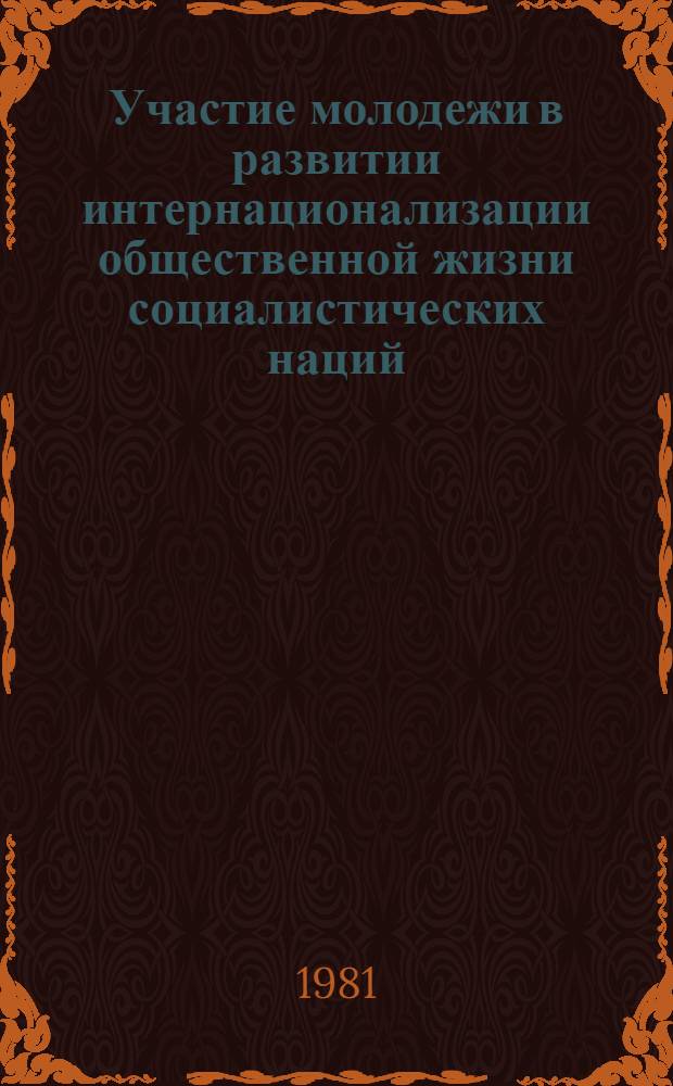 Участие молодежи в развитии интернационализации общественной жизни социалистических наций : Автореф. дис. на соиск. учен. степ. канд. филос. наук : (09.00.02)