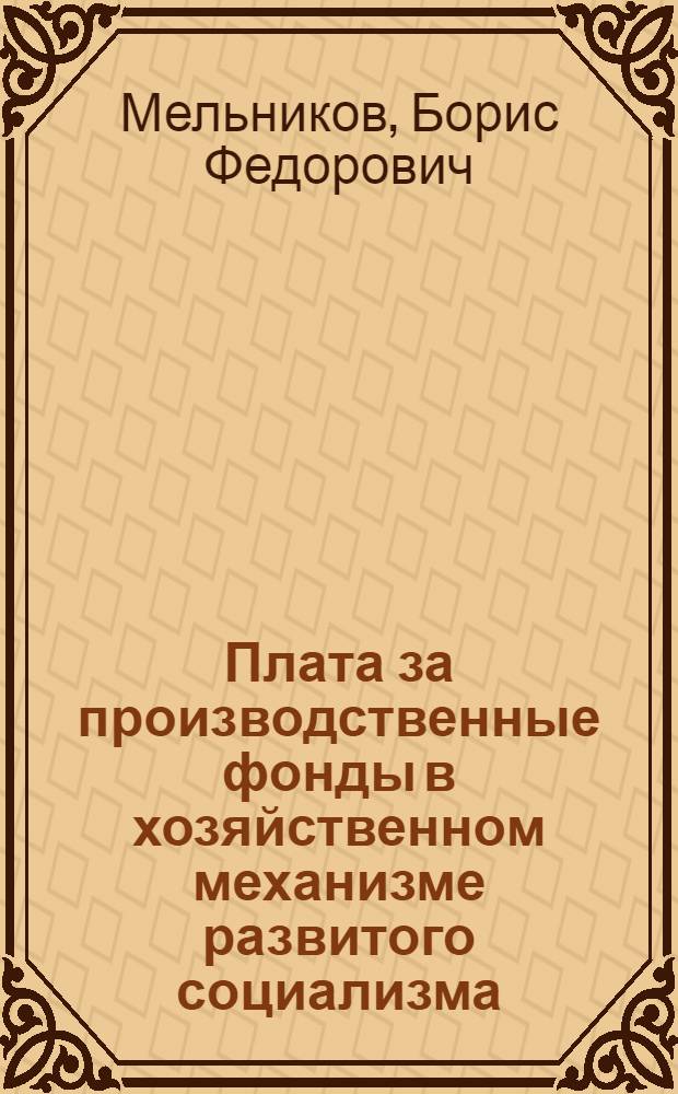 Плата за производственные фонды в хозяйственном механизме развитого социализма : Автореф. дис. на соиск. учен. степ. канд. экон. наук : (08.00.01)