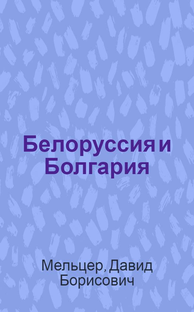 Белоруссия и Болгария: дружба вечная, нерушимая = Белорусия и България: дружба вечна, нерушима