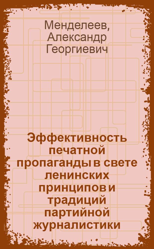 Эффективность печатной пропаганды в свете ленинских принципов и традиций партийной журналистики : (На опыте центр. и мест. газет в 70-е гг.) : Автореф. дис. на соиск. учен. степ. д-ра ист. наук : (07.00.10)