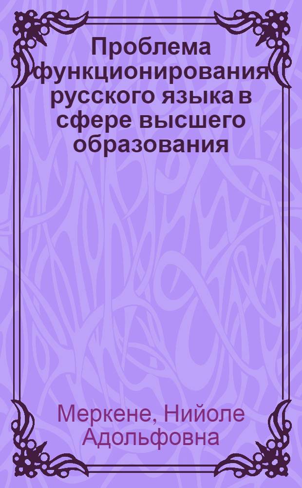 Проблема функционирования русского языка в сфере высшего образования : (На материале ЛитССР) : Автореф. дис. на соиск. учен. степ. канд. филол. наук : (10.02.19)