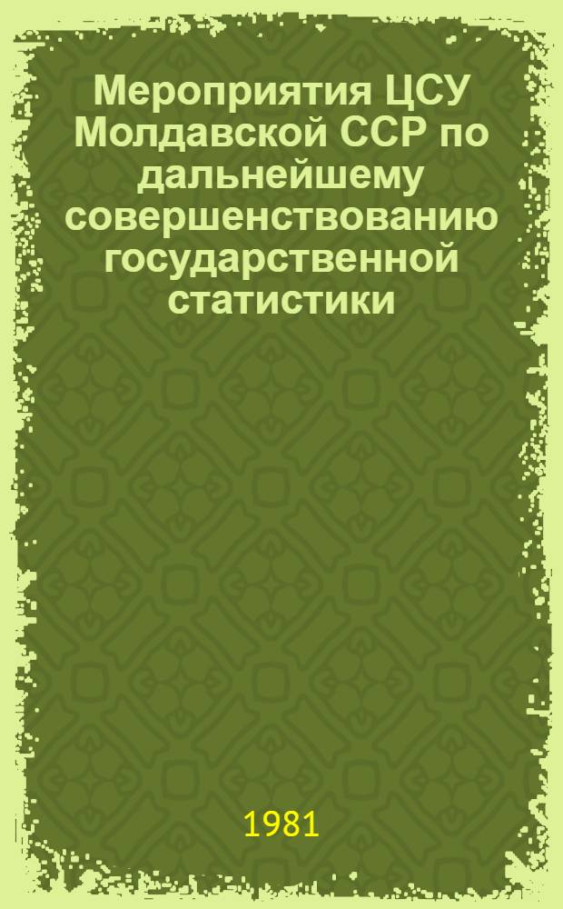 Мероприятия ЦСУ Молдавской ССР по дальнейшему совершенствованию государственной статистики, вытекающие из решений XXVI съезда КПСС, доклада Генерального секретаря ЦК КПСС товарища Л.И. Брежнева и решений XV съезда КП Молдавии на XI пятилетку