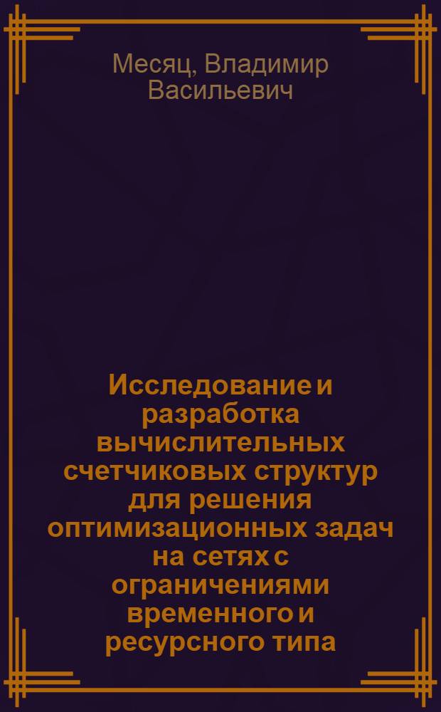 Исследование и разработка вычислительных счетчиковых структур для решения оптимизационных задач на сетях с ограничениями временного и ресурсного типа : Автореф. дис. на соиск. учен. степ. к. т. н