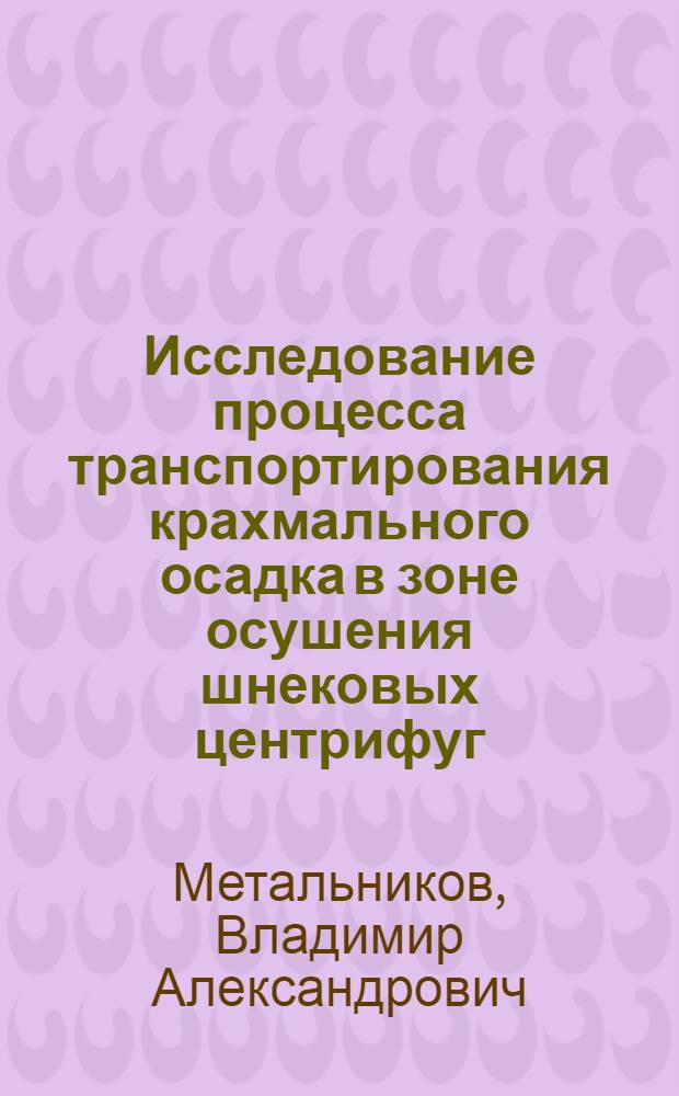 Исследование процесса транспортирования крахмального осадка в зоне осушения шнековых центрифуг : Автореф. дис. на соиск. учен. степ. канд. техн. наук : (05.18.12)