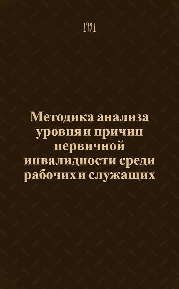 Методика анализа уровня и причин первичной инвалидности среди рабочих и служащих : Метод . рекомендации для врачей ВТЭК