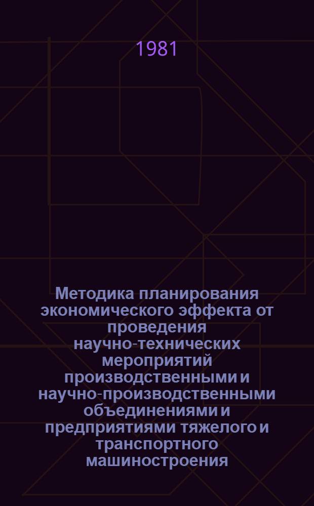 Методика планирования экономического эффекта от проведения научно-технических мероприятий производственными и научно-производственными объединениями и предприятиями тяжелого и транспортного машиностроения