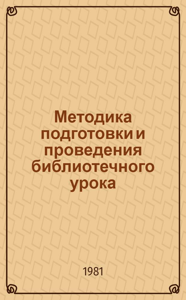 Методика подготовки и проведения библиотечного урока : (Метод. рекомендации)