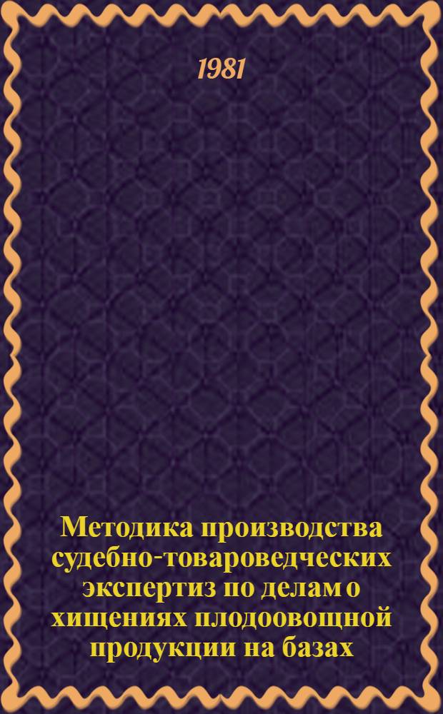 Методика производства судебно-товароведческих экспертиз по делам о хищениях плодоовощной продукции на базах, складах и в торговой сети : Метод. письмо