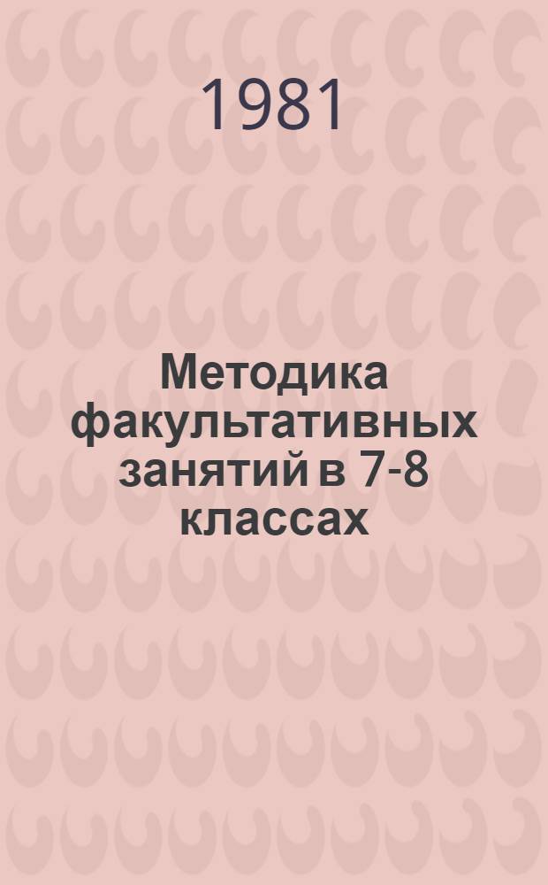 Методика факультативных занятий в 7-8 классах : Избр. вопр. математики : Пособие для учителей