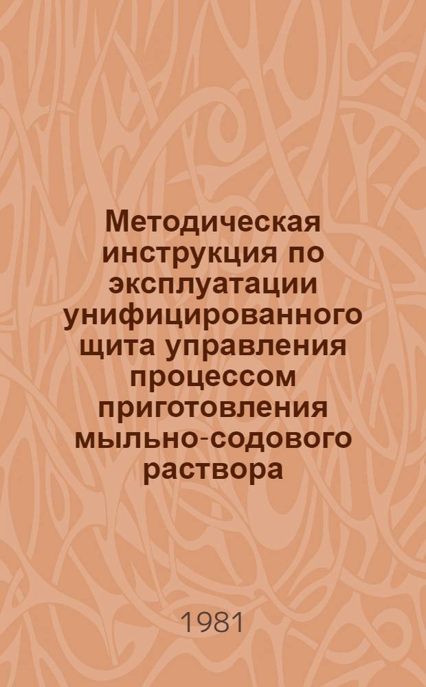 Методическая инструкция по эксплуатации унифицированного щита управления процессом приготовления мыльно-содового раствора : УТД 103.1.15 : Утв. Союзглавлегпроектом М-ва лег. пром-сти СССР 01.04.80