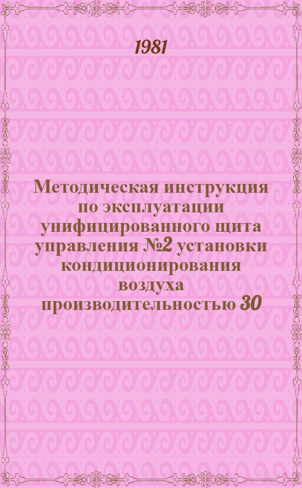 Методическая инструкция по эксплуатации унифицированного щита управления № 2 установки кондиционирования воздуха производительностью 30...80 тыс. м³/ч : Электр. система : УТД 105.4.43 : Утв. Союзглавлегпромпроектом 01.04.80