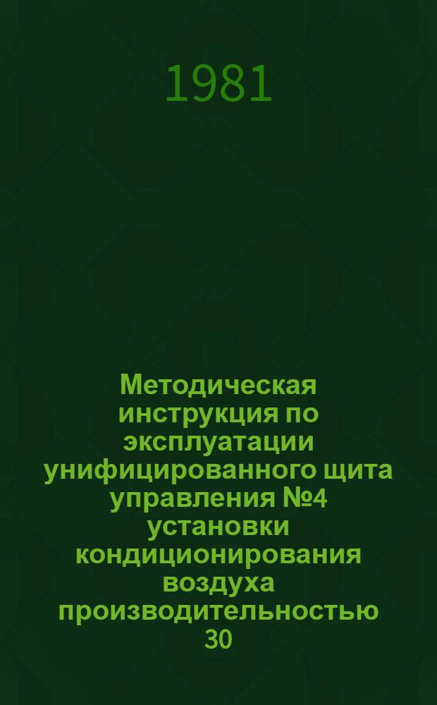 Методическая инструкция по эксплуатации унифицированного щита управления № 4 установки кондиционирования воздуха производительностью 30...80 тыс. м³/ч : Электр. система : УТД 105.4.45 : Утв. Союзглавлегпромпроектом 01.04.80