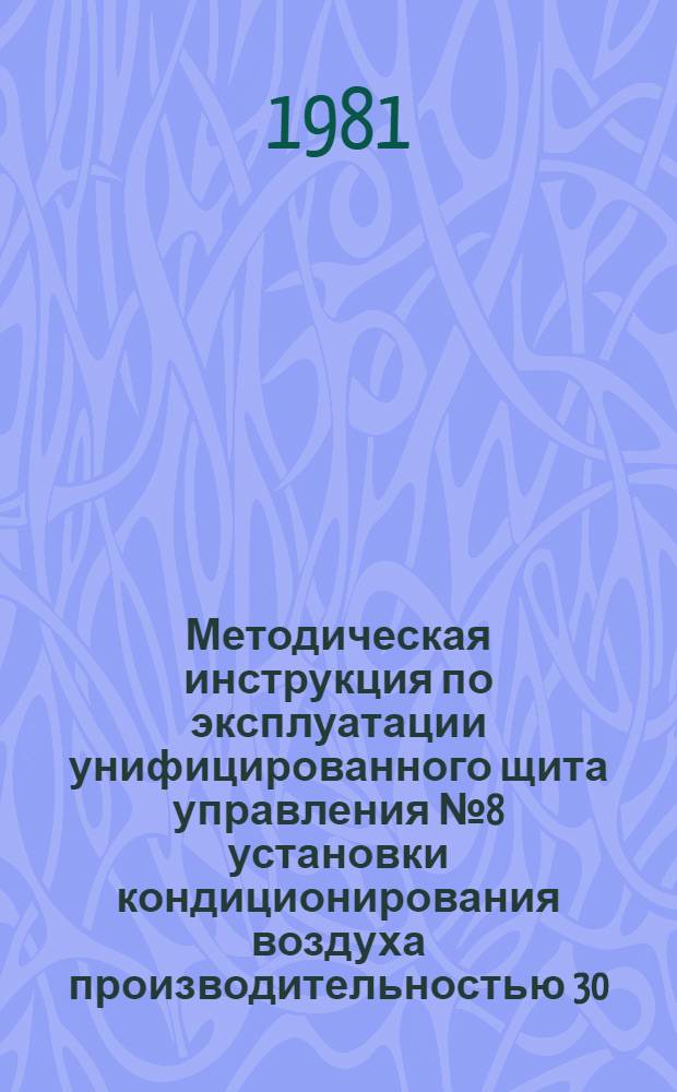 Методическая инструкция по эксплуатации унифицированного щита управления № 8 установки кондиционирования воздуха производительностью 30...80 тыс. м³/ч : Электр. система : УТД 105.4.49 : Утв. Союзглавлегпромпроектом 01.04.80