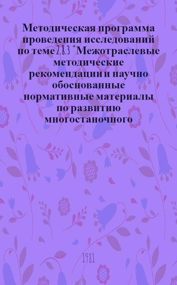 Методическая программа проведения исследований по теме 2.8.3 "Межотраслевые методические рекомендации и научно обоснованные нормативные материалы по развитию многостаночного (многоагрегатного) обслуживания и расширению зон обслуживания в промышленности