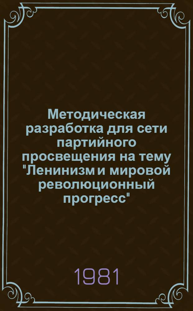 Методическая разработка для сети партийного просвещения на тему "Ленинизм и мировой революционный прогресс" : (К 111-й годовщине со дня рождения В.И. Ленина)