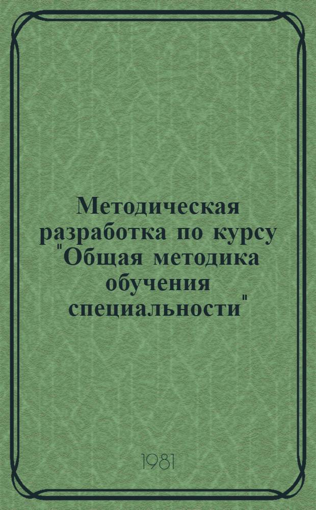 Методическая разработка по курсу "Общая методика обучения специальности" : Раздел "Методика проведения учеб. практик"