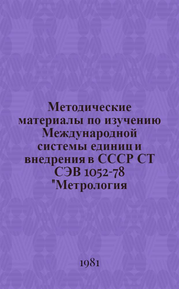 Методические материалы по изучению Международной системы единиц и внедрения в СССР СТ СЭВ 1052-78 "Метрология. Единицы физических величин" : (Для преподавателей ВИСМа)