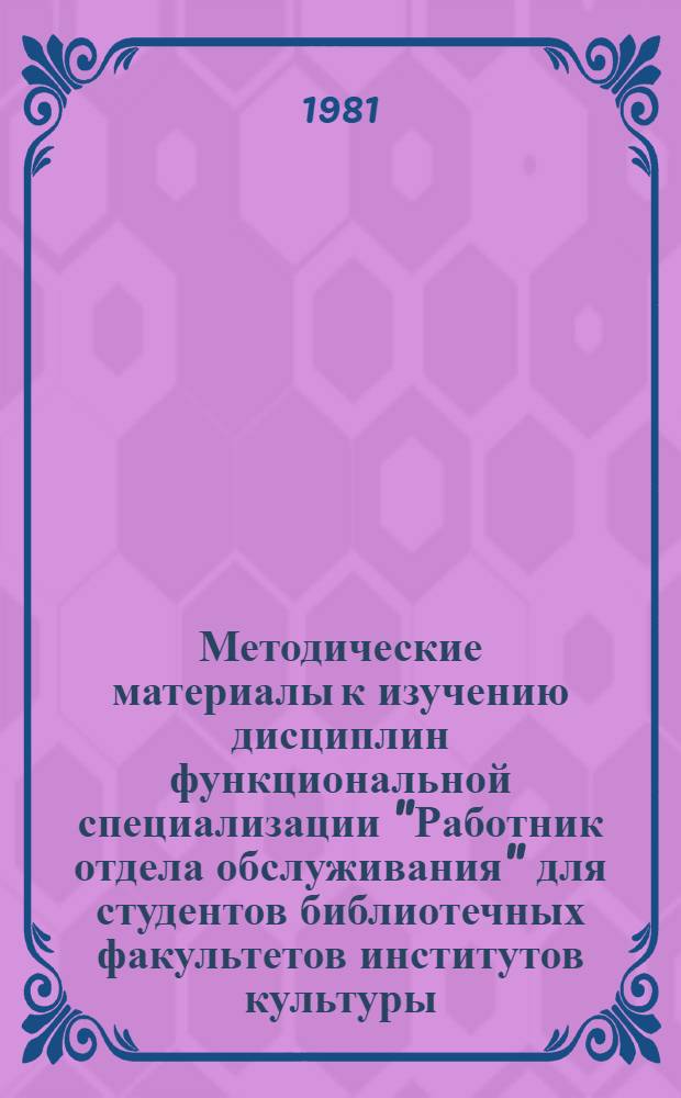 Методические материалы к изучению дисциплин функциональной специализации "Работник отдела обслуживания" для студентов библиотечных факультетов институтов культуры