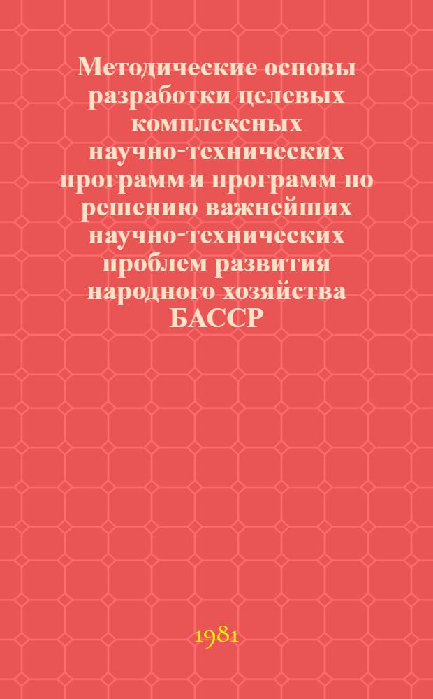 Методические основы разработки целевых комплексных научно-технических программ и программ по решению важнейших научно-технических проблем развития народного хозяйства БАССР