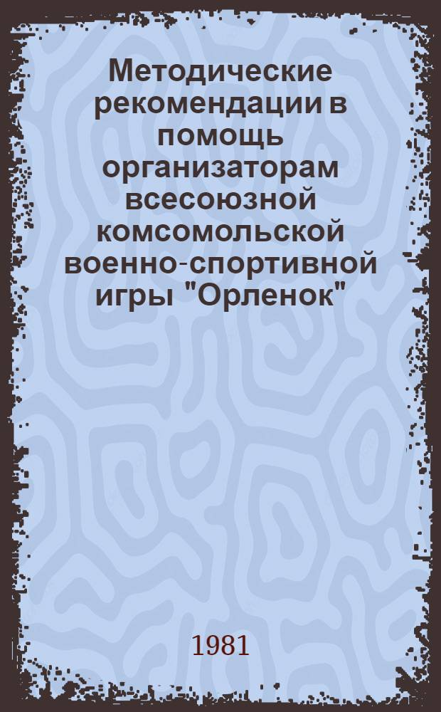 Методические рекомендации в помощь организаторам всесоюзной комсомольской военно-спортивной игры "Орленок"
