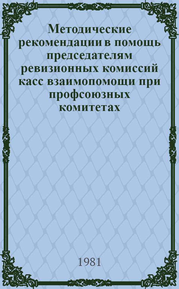 Методические рекомендации в помощь председателям ревизионных комиссий касс взаимопомощи при профсоюзных комитетах