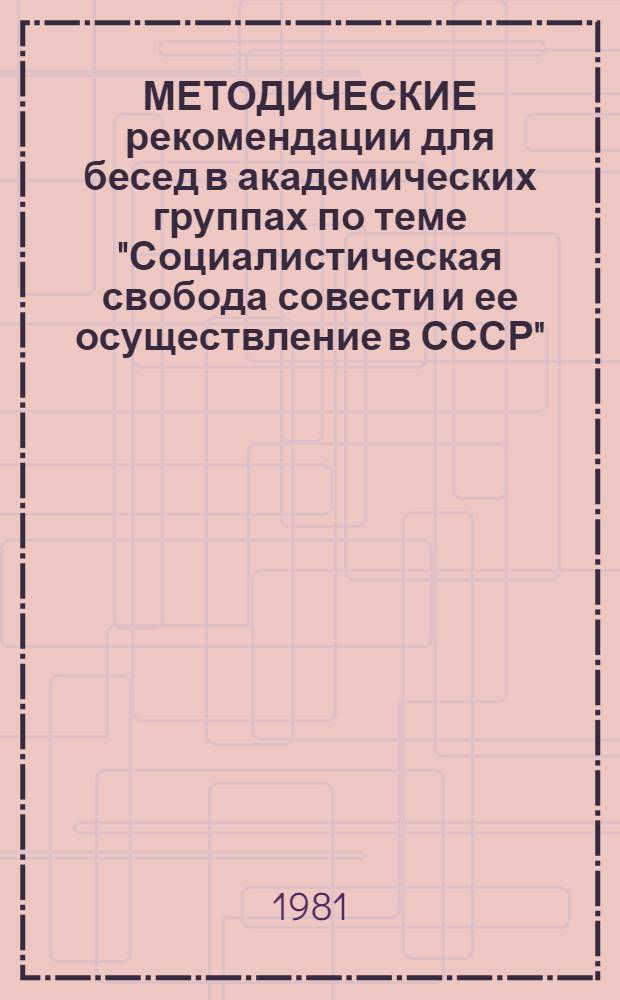 МЕТОДИЧЕСКИЕ рекомендации для бесед в академических группах по теме "Социалистическая свобода совести и ее осуществление в СССР" : В помощь куратору