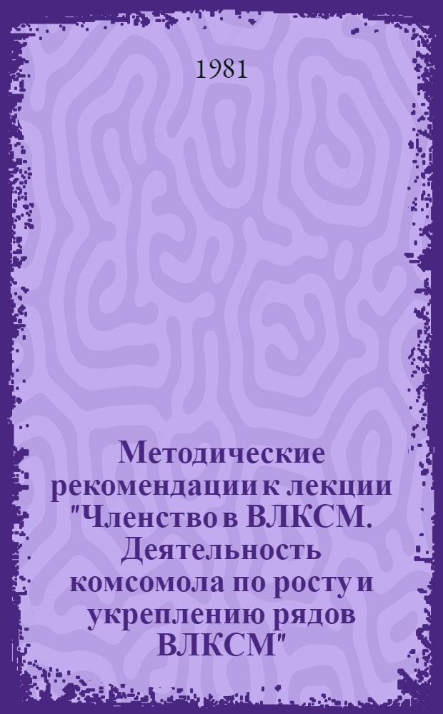 Методические рекомендации к лекции "Членство в ВЛКСМ. Деятельность комсомола по росту и укреплению рядов ВЛКСМ"