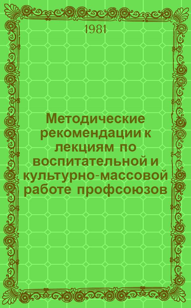 Методические рекомендации к лекциям по воспитательной и культурно-массовой работе профсоюзов : (В помощь внештат. преподавателям профсоюз. курсов)