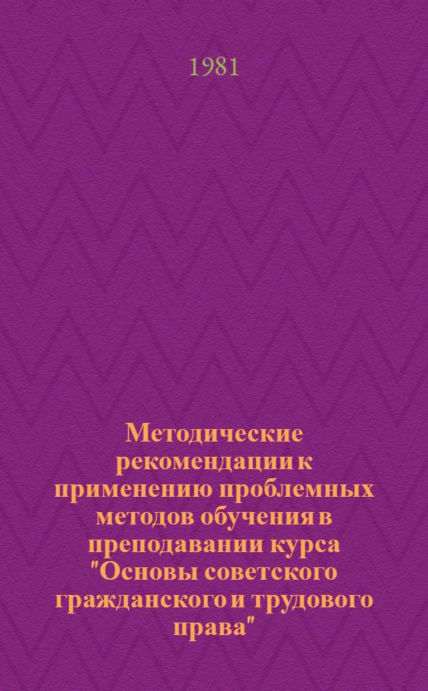 Методические рекомендации к применению проблемных методов обучения в преподавании курса "Основы советского гражданского и трудового права"