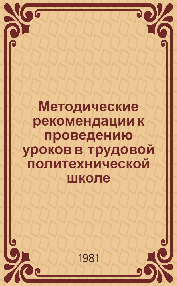 Методические рекомендации к проведению уроков в трудовой политехнической школе : Политехн. образование и воспитание