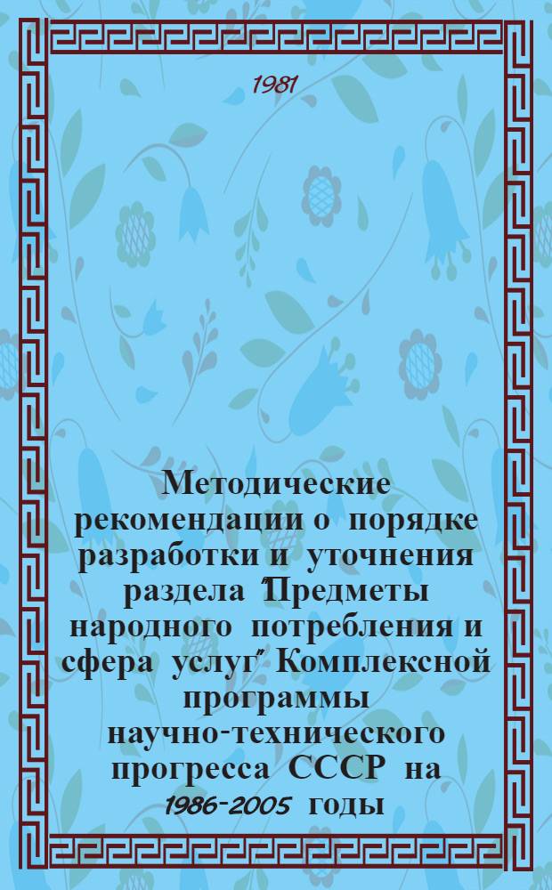 Методические рекомендации о порядке разработки и уточнения раздела "Предметы народного потребления и сфера услуг" Комплексной программы научно-технического прогресса СССР на 1986-2005 годы (по пятилетиям) : Проект